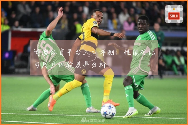 博澳体育平台入口评测:性能对比与用户体验差异分析