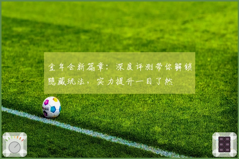 金年会新篇章：深度评测带你解锁隐藏玩法，实力提升一目了然