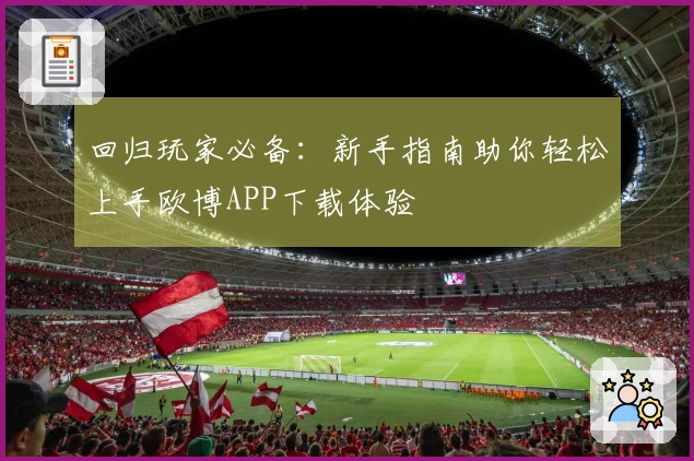 回归玩家必备：新手指南助你轻松上手欧博APP下载体验