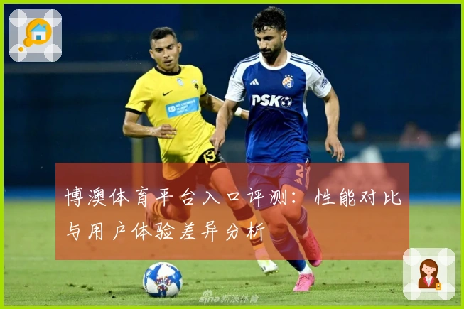 博澳体育平台入口评测：性能对比与用户体验差异分析