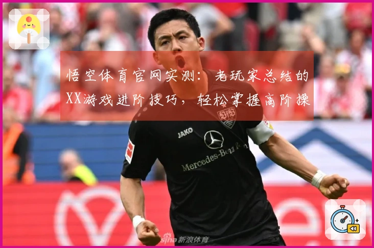 悟空体育官网实测:老玩家总结的XX游戏进阶技巧,轻松掌握高阶操作